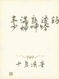 丰满熟透的白嫩少妇呻吟