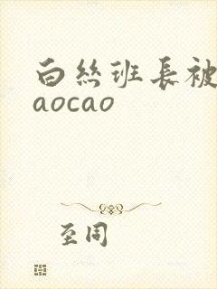 白丝班长被我caocao
