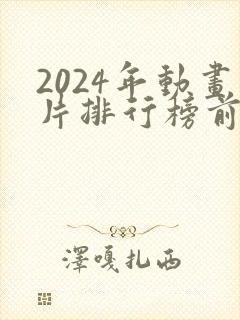 2024年动画片排行榜前十名