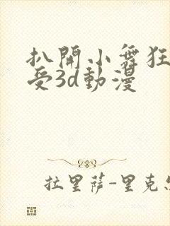 扒开小舞狂揉难受3d动漫