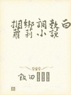 捆绑调教白丝小萝莉小说