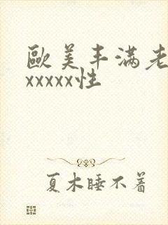 欧美丰满老熟妇xxxxx性