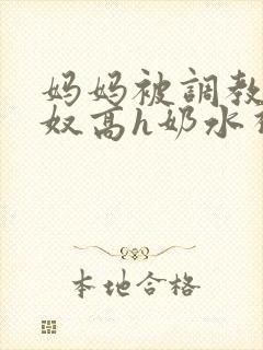 妈妈被调教成肉奴高h奶水视频