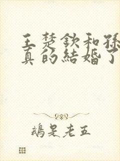 王楚钦和孙颖莎真的结婚了吗