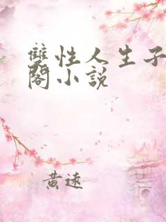 双性人生子笔趣阁小说