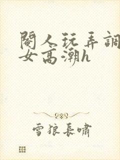 阉人玩弄调教秀女高潮h