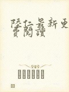 陆仁最新更新免费阅读