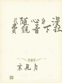 《随心》漫画免费观看下拉式