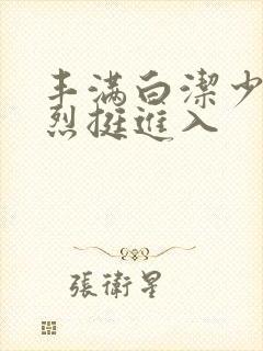 丰满白洁少妇猛烈挺进入