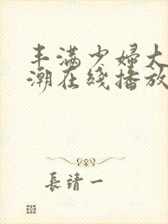 丰满少妇大乳高潮在线播放