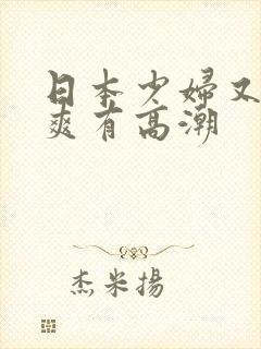 日本少妇又色又爽有高潮