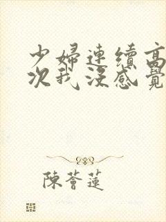 少妇连续高潮两次我没感觉