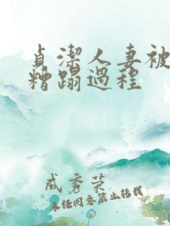 贞洁人妻被强行糟蹋过程