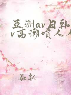亚洲av日韩av高潮喷人人爽