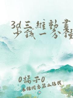 3d三维动画多少钱一分钟