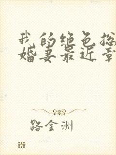 我的绝色总裁未婚妻最近章节