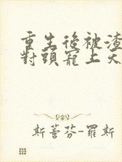 重生后被渣男死对头宠上天短剧76