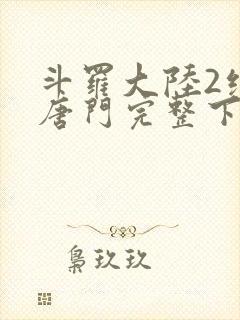 斗罗大陆2绝世唐门完整下载