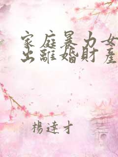 家庭暴力女方提出离婚财产分割