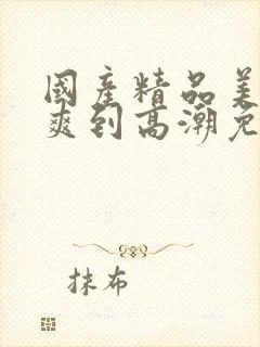 国产精品美女被爽到高潮免费