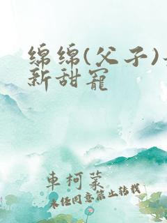 绵绵(父子)最新甜宠