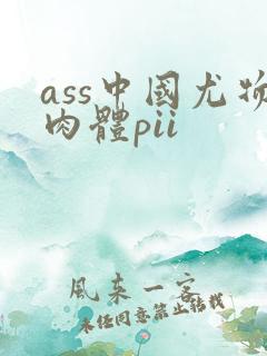 ass中国尤物肉体pii