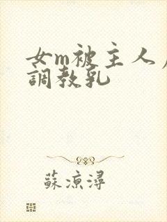 女m被主人虐玩调教乳