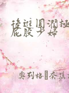 后进圆润极品大屁股少妇