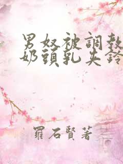 男奴被调教折磨奶头乳夹铃铛