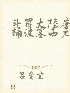 斗罗大陆唐三爆桶波塞西免费P站