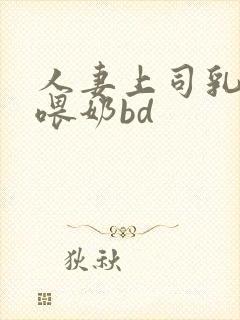 人妻上司乳若妻喂奶bd