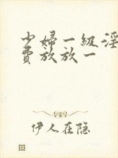 少妇一级淫片免费放放一