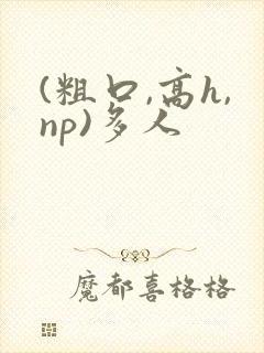 (粗口,高h,np)多人