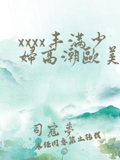 xxxx丰满少妇高潮欧美