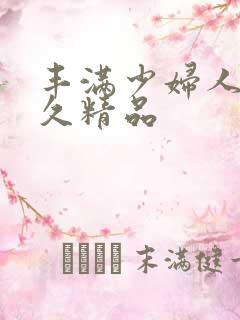 丰满少妇人妻久久精品