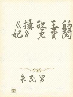 《摄政王的心尖妃》免费阅读