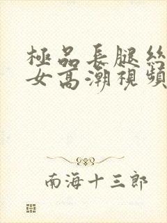 极品长腿丝袜美女高潮视频