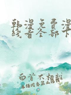 韩漫免费漫画在线看全部下拉式