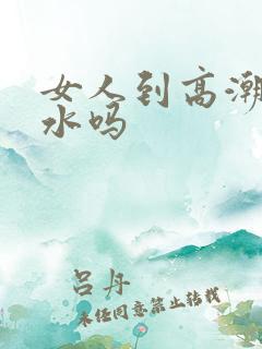 女人到高潮会喷水吗