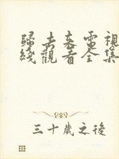 归去来电视剧在线观看全集免费