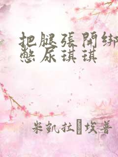 把腿张开绑在床憋尿琪琪