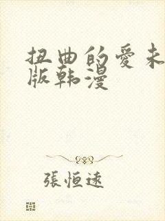 扭曲的爱未删减版韩漫