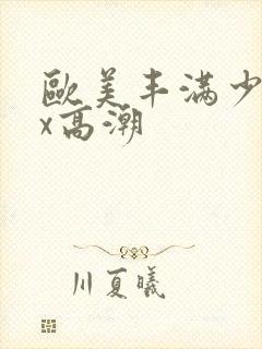 欧美丰满少妇xx高潮