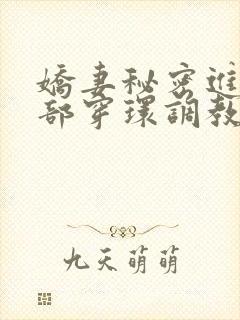 娇妻秘密进俱乐部穿环调教小说