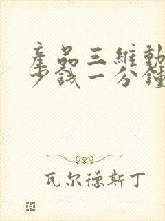 产品三维动画多少钱一分钟