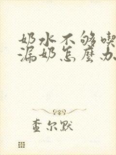 奶水不够吃的还漏奶怎么办