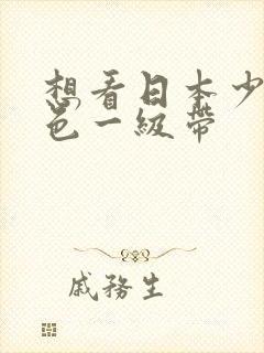 想看日本少妇黄色一级带