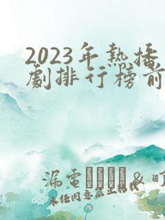2023年热播剧排行榜前十名