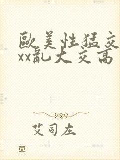 欧美性猛交xxxx乱大交高