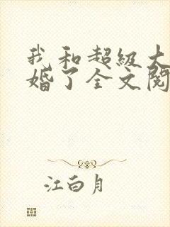 我和超级大佬隐婚了全文阅读免费